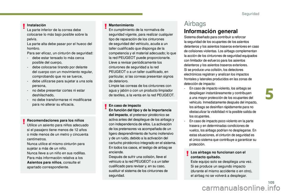 Peugeot 508 2019 Manual del propietario (in Spanish) 105
Instalación
La parte inferior de la correa debe
colocarse lo más bajo posible sobre la
pelvis.
La parte alta debe pasar por el hueco del
hombro.
Para ser eficaz, un cinturón de seguridad:
- Peugeot 508 2019 Manual del propietario (in Spanish) 105
Instalación
La parte inferior de la correa debe
colocarse lo más bajo posible sobre la
pelvis.
La parte alta debe pasar por el hueco del
hombro.
Para ser eficaz, un cinturón de seguridad:
-