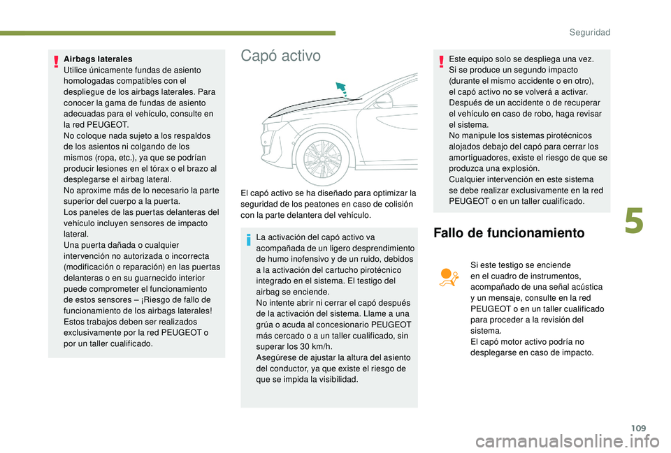 Peugeot 508 2019  Manual del propietario (in Spanish) 109
Airbags laterales
Utilice únicamente fundas de asiento 
homologadas compatibles con el 
despliegue de los airbags laterales. Para 
conocer la gama de fundas de asiento 
adecuadas para el vehícul