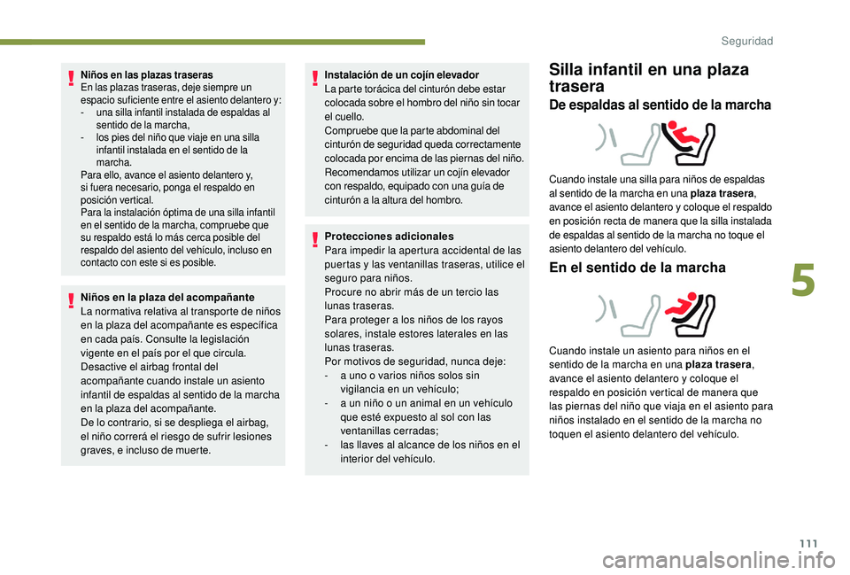 Peugeot 508 2019  Manual del propietario (in Spanish) 111
Niños en las plazas traseras
En las plazas traseras, deje siempre un 
espacio suficiente entre el asiento delantero y:
-
 u
na silla infantil instalada de espaldas al 
sentido de la marcha,
-
 
l