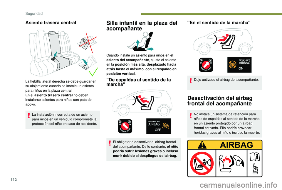 Peugeot 508 2019  Manual del propietario (in Spanish) 112
Asiento trasera central
La hebilla lateral derecha se debe guardar en 
su alojamiento cuando se instale un asiento 
para niños en la plaza central.
En el asiento trasero central no deben 
instala