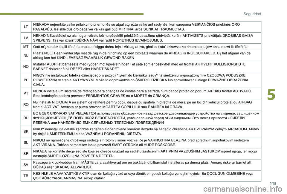 Peugeot 508 2019  Manual del propietario (in Spanish) 115
LTNIEK ADA neįrenkite vaiko prilaikymo priemonės su atgal atgręžtu vaiku ant sėdynės, kuri saugoma VEIKIANČIOS priekinės ORO 
PAGALVĖS. Išsiskleidus oro pagalvei vaikas gali būti MIRTIN