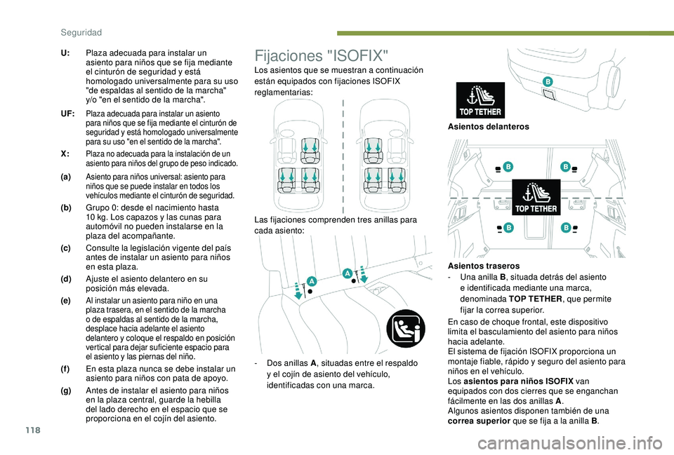 Peugeot 508 2019  Manual del propietario (in Spanish) 118
U:Plaza adecuada para instalar un 
asiento para niños que se fija mediante 
el cinturón de seguridad y está 
homologado universalmente para su uso 
"de espaldas al sentido de la marcha"