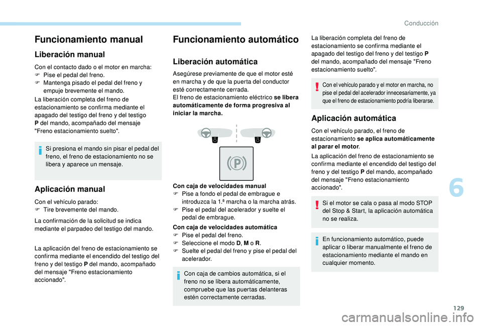 Peugeot 508 2019  Manual del propietario (in Spanish) 129
Funcionamiento manual
Liberación manual
Con el contacto dado o el motor en marcha:
F P ise el pedal del freno.
F
 
M
 antenga pisado el pedal del freno y 
empuje brevemente el mando.
La liberaci