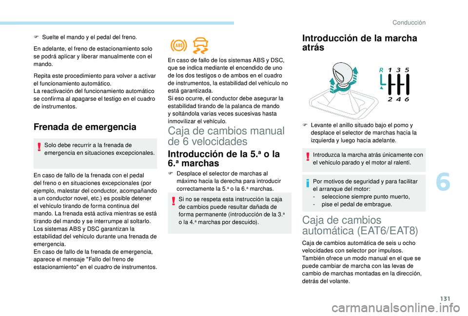 Peugeot 508 2019  Manual del propietario (in Spanish) 131
F Suelte el mando y el pedal del freno.
En adelante, el freno de estacionamiento solo 
se podrá aplicar y liberar manualmente con el 
mando.
Repita este procedimiento para volver a activar 
el fu