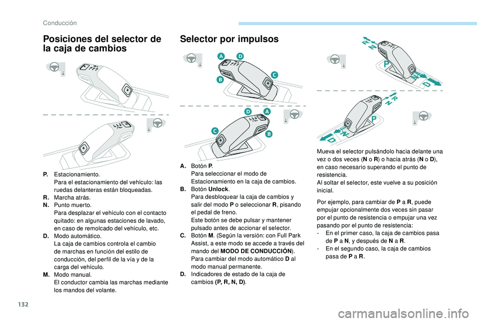 Peugeot 508 2019  Manual del propietario (in Spanish) 132
Posiciones del selector de 
la caja de cambios
P.Estacionamiento.
Para el estacionamiento del vehículo: las 
ruedas delanteras están bloqueadas.
R. Marcha atrás.
N. Punto muerto.
Para desplazar