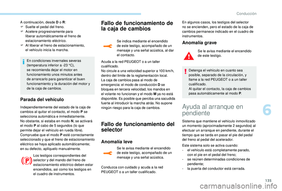 Peugeot 508 2019  Manual del propietario (in Spanish) 135
A continuación, desde D o R:
F  S uelte el pedal del freno.
F
 
A
 celere progresivamente para 
liberar automáticamente el freno de 
estacionamiento eléctrico.
F
 
A
 l liberar el freno de esta
