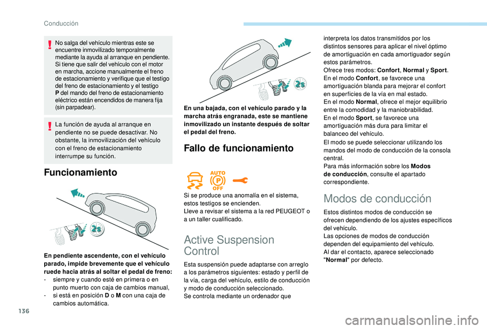 Peugeot 508 2019  Manual del propietario (in Spanish) 136
No salga del vehículo mientras este se 
encuentre inmovilizado temporalmente 
mediante la ayuda al arranque en pendiente.
Si tiene que salir del vehículo con el motor 
en marcha, accione manualm