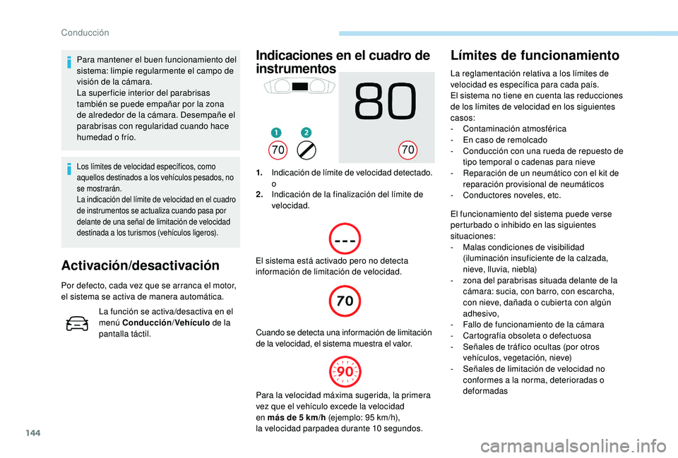Peugeot 508 2019  Manual del propietario (in Spanish) 144
Para mantener el buen funcionamiento del 
sistema: limpie regularmente el campo de 
visión de la cámara.
La super ficie interior del parabrisas 
también se puede empañar por la zona 
de alrede