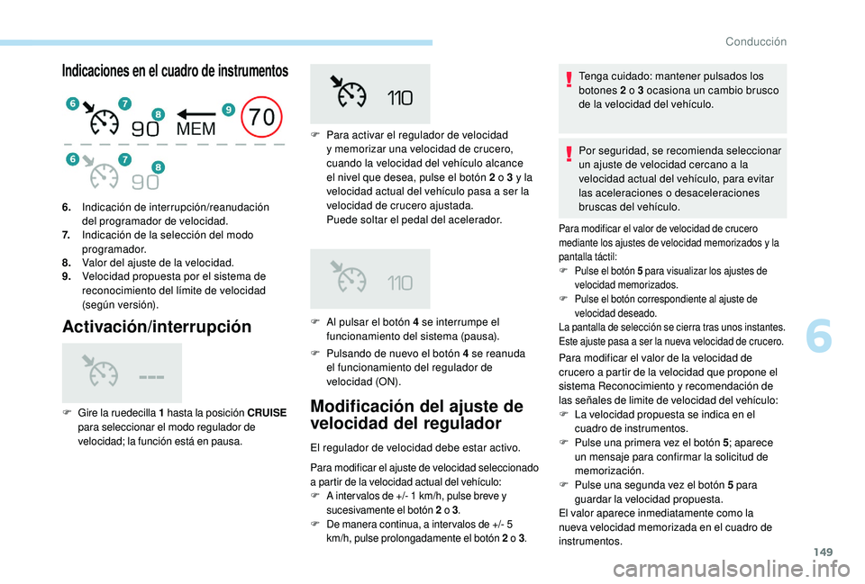 Peugeot 508 2019  Manual del propietario (in Spanish) 149
Indicaciones en el cuadro de instrumentos
Activación/interrupción
F Pulsando de nuevo el botón 4 se reanuda el   funcionamiento del regulador de 
velocidad (ON).
6.
Indicación de interrupción