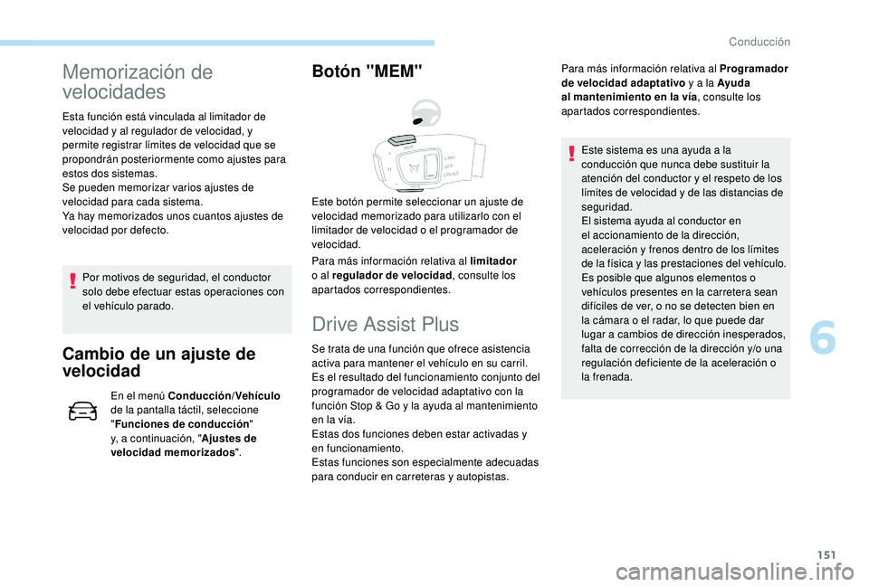 Peugeot 508 2019  Manual del propietario (in Spanish) 151
Memorización de 
velocidades
Esta función está vinculada al limitador de 
velocidad y al regulador de velocidad, y 
permite registrar límites de velocidad que se 
propondrán posteriormente co