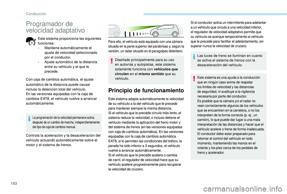 Peugeot 508 2019  Manual del propietario (in Spanish) 152
Para ello, el vehículo está equipado con una cámara 
situada en la parte superior del parabrisas y, según la 
versión, un radar situado en el paragolpes delantero.
Diseñado principalmente pa