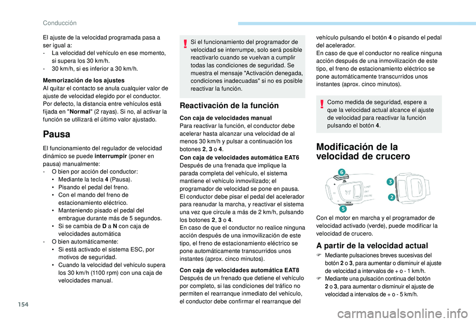 Peugeot 508 2019  Manual del propietario (in Spanish) 154
Si el funcionamiento del programador de 
velocidad se interrumpe, solo será posible 
reactivarlo cuando se vuelvan a cumplir 
todas las condiciones de seguridad. Se 
muestra el mensaje "Activ