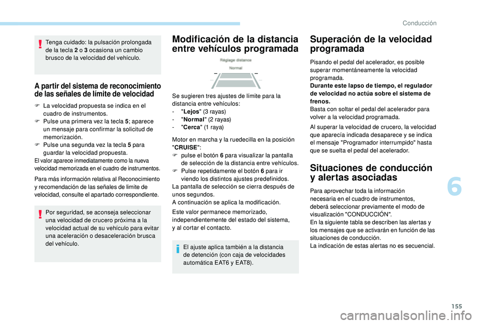 Peugeot 508 2019  Manual del propietario (in Spanish) 155
Tenga cuidado: la pulsación prolongada 
de la tecla 2 o 3 ocasiona un cambio 
brusco de la velocidad del vehículo.
A partir del sistema de reconocimiento 
de las señales de límite de velocidad