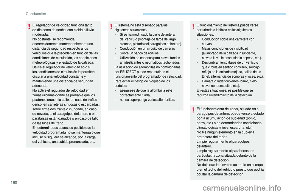 Peugeot 508 2019  Manual del propietario (in Spanish) 160
El regulador de velocidad funciona tanto 
de día como de noche, con niebla o lluvia 
moderada.
No obstante, se recomienda 
encarecidamente mantener siempre una 
distancia de seguridad respecto a 
