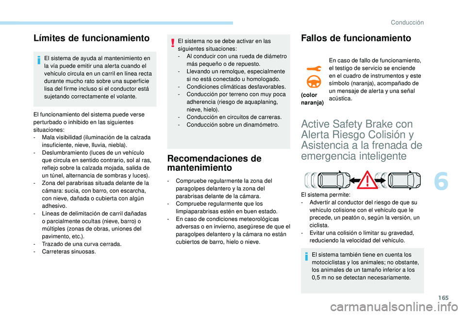 Peugeot 508 2019  Manual del propietario (in Spanish) 165
Límites de funcionamiento
El sistema de ayuda al mantenimiento en 
la vía puede emitir una alerta cuando el 
vehículo circula en un carril en línea recta 
durante mucho rato sobre una super fi