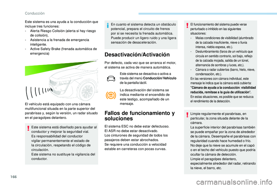 Peugeot 508 2019  Manual del propietario (in Spanish) 166
Este sistema es una ayuda a la conducción que 
incluye tres funciones:
- 
A
 lerta Riesgo Colisión (alerta si hay riesgo 
de colisión),
-
 
A
 sistencia a la frenada de emergencia 
inteligente.