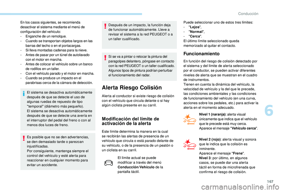 Peugeot 508 2019  Manual del propietario (in Spanish) 167
En los casos siguientes, se recomienda 
desactivar el sistema mediante el menú de 
configuración del vehículo:
- 
E
 nganche de un remolque.
-
 C

uando se transportan objetos largos en las 
ba