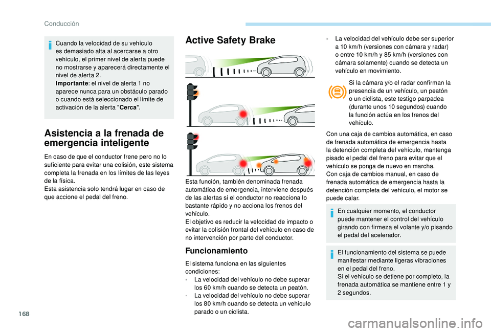Peugeot 508 2019  Manual del propietario (in Spanish) 168
Asistencia a la frenada de 
emergencia inteligente
En caso de que el conductor frene pero no lo 
suficiente para evitar una colisión, este sistema 
completa la frenada en los límites de las leye