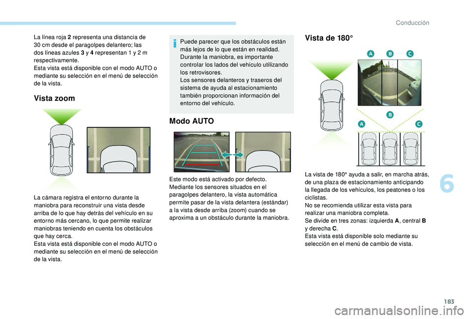 Peugeot 508 2019 Manual del propietario (in Spanish) 183
Vista zoom
Puede parecer que los obstáculos están
más lejos de lo que están en realidad.
Durante la maniobra, es importante
controlar los lados del vehículo utilizando
los retrovisores.
Lo Peugeot 508 2019 Manual del propietario (in Spanish) 183
Vista zoom
Puede parecer que los obstáculos están
más lejos de lo que están en realidad.
Durante la maniobra, es importante
controlar los lados del vehículo utilizando
los retrovisores.
Lo