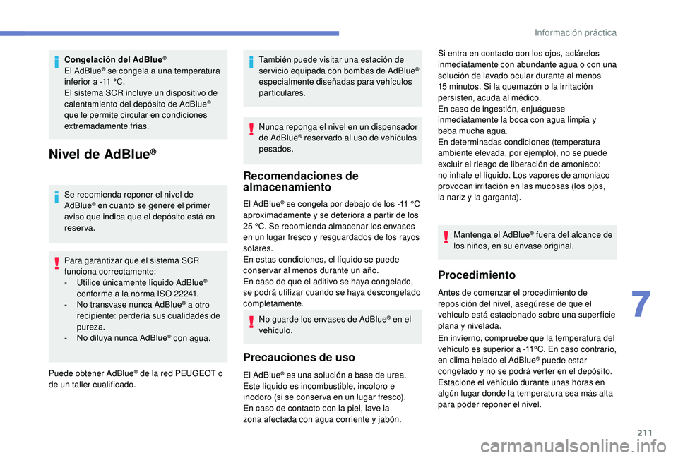 Peugeot 508 2019  Manual del propietario (in Spanish) 211
Congelación del AdBlue®
El AdBlue® se congela a una temperatura 
inferior a -11 °C.
El sistema SCR incluye un dispositivo de 
calentamiento del depósito de AdBlue
® 
que le permite circular 