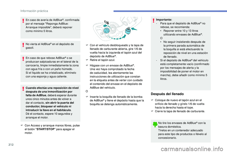 Peugeot 508 2019  Manual del propietario (in Spanish) 212
En caso de avería de AdBlue®, confirmada 
por el mensaje "Reponga AdBlue: 
Arranque imposible", deberá reponer 
como mínimo 5 litros.
No vierta el AdBlue
® en el depósito de 
gasoil.
