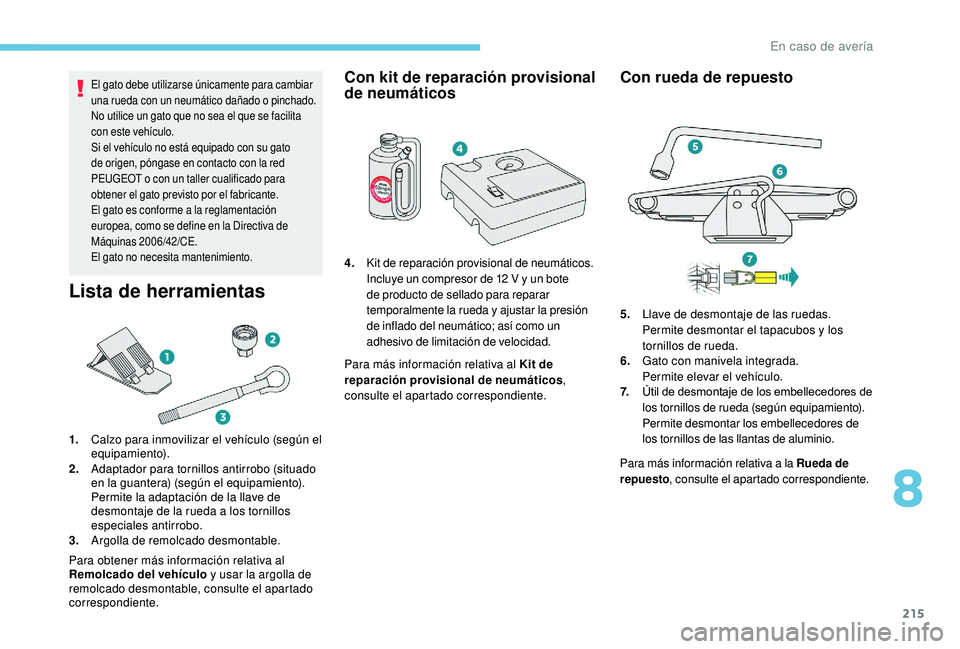 Peugeot 508 2019  Manual del propietario (in Spanish) 215
El gato debe utilizarse únicamente para cambiar 
una rueda con un neumático dañado o pinchado.
No utilice un gato que no sea el que se facilita 
con este vehículo.
Si el vehículo no está equ
