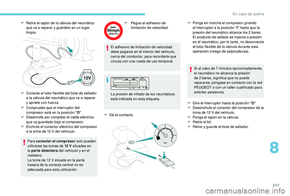 Peugeot 508 2019  Manual del propietario (in Spanish) 217
F Retire el tapón de la válvula del neumático que va a reparar y guárdelo en un lugar 
limpio.
F
 
C
 ompruebe que el interruptor del 
compresor esté en la posición " O".
F
 
D
 esen