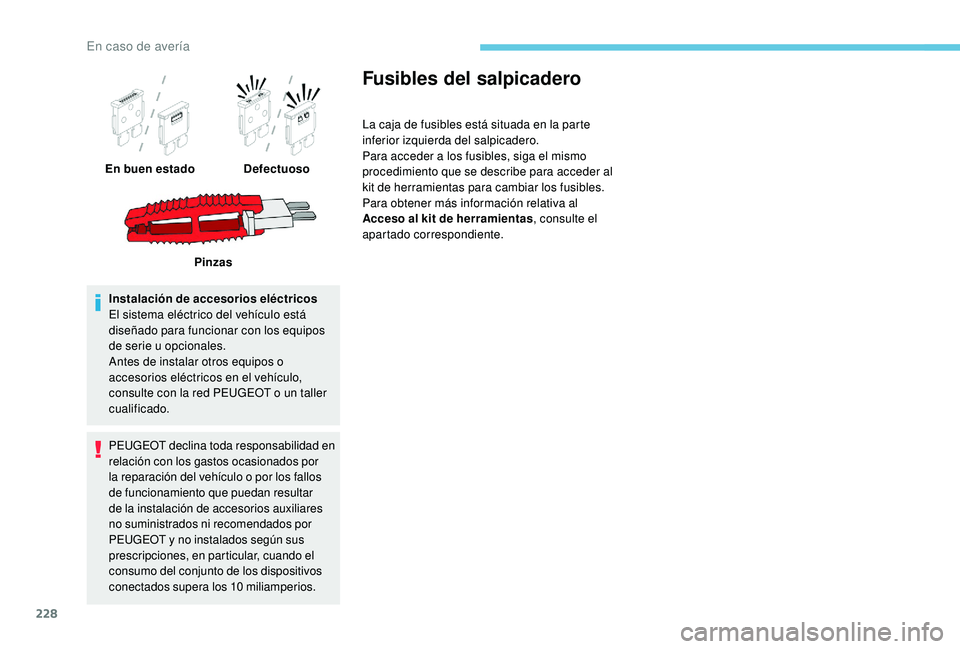 Peugeot 508 2019 Manual del propietario (in Spanish) 228
Instalación de accesorios eléctricos
El sistema eléctrico del vehículo está
diseñado para funcionar con los equipos
de serie u opcionales.
Antes de instalar otros equipos o
accesorios el Peugeot 508 2019 Manual del propietario (in Spanish) 228
Instalación de accesorios eléctricos
El sistema eléctrico del vehículo está
diseñado para funcionar con los equipos
de serie u opcionales.
Antes de instalar otros equipos o
accesorios el
