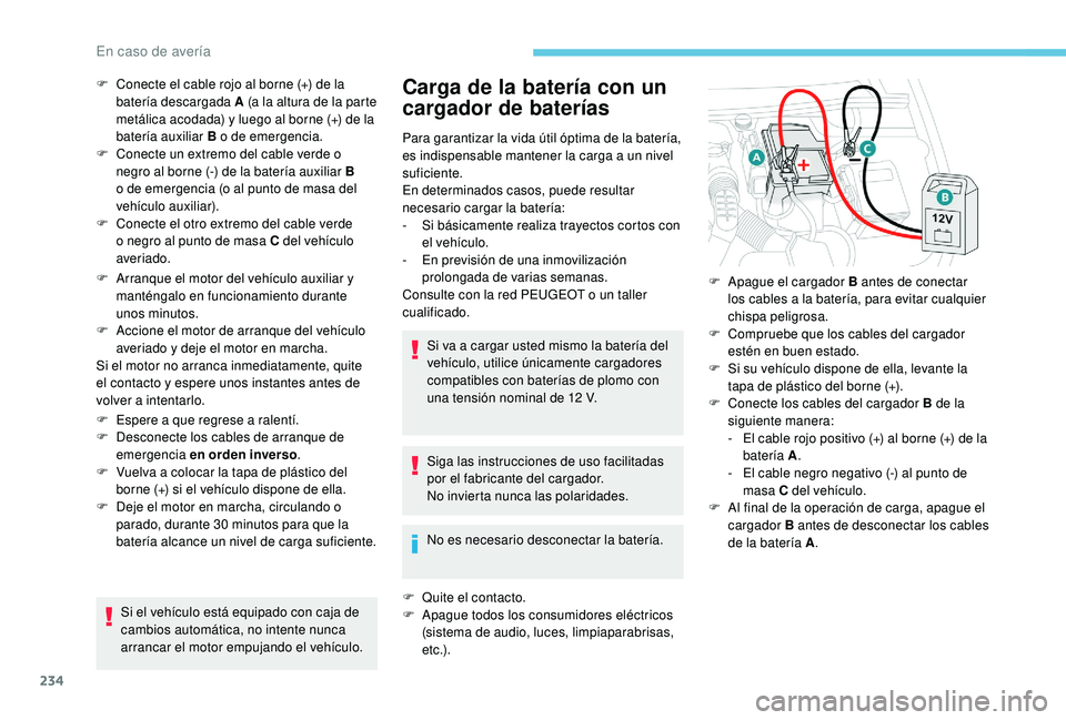 Peugeot 508 2019  Manual del propietario (in Spanish) 234
F Arranque el motor del vehículo auxiliar y manténgalo en funcionamiento durante 
unos minutos.
F
 
A
 ccione el motor de arranque del vehículo 
averiado y deje el motor en marcha.
Si el motor 