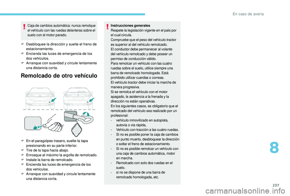 Peugeot 508 2019  Manual del propietario (in Spanish) 237
Caja de cambios automática: nunca remolque 
el vehículo con las ruedas delanteras sobre el 
suelo con el motor parado.
F Desbloquee la dirección y suelte el freno de estacionamiento.
F
 
E
 nci