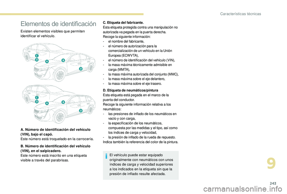 Peugeot 508 2019  Manual del propietario (in Spanish) 243
Elementos de identificación
Existen elementos visibles que permiten 
identificar el vehículo.
A. Número de identificación del vehículo 
(VIN), bajo el capó.
Este número está troquelado en 