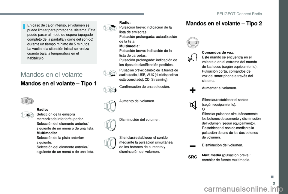 Peugeot 508 2019  Manual del propietario (in Spanish) 3
En caso de calor intenso, el volumen se 
puede limitar para proteger el sistema. Este 
puede pasar al modo de espera (apagado 
completo de la pantalla y corte del sonido) 
durante un tiempo mínimo 
