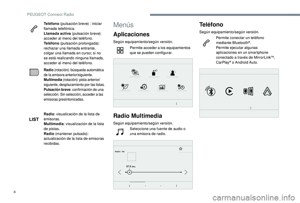 Peugeot 508 2019  Manual del propietario (in Spanish) 4
Teléfono (pulsación breve) : iniciar 
llamada telefónica.
Llamada activa  (pulsación breve): 
acceder al menú del teléfono.
Teléfono  (pulsación prolongada): 
rechazar una llamada entrante, 