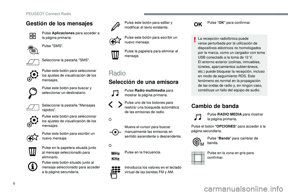 Peugeot 508 2019  Manual del propietario (in Spanish) 6
Gestión de los mensajes
Pulse Aplicaciones para acceder a 
la página primaria.
Pulse "SMS".
Seleccione la pestaña "SMS".
Pulse este botón para seleccionar 
los ajustes de visuali