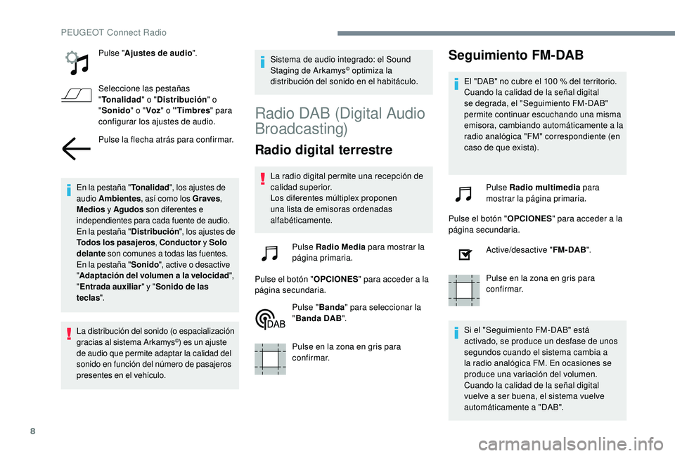 Peugeot 508 2019  Manual del propietario (in Spanish) 8
Pulse "Ajustes de audio ".
Seleccione las pestañas 
" Tonalidad " o "Distribución " o 
" Sonido " o "Voz" o "Timbres " para 
configurar los ajustes 
