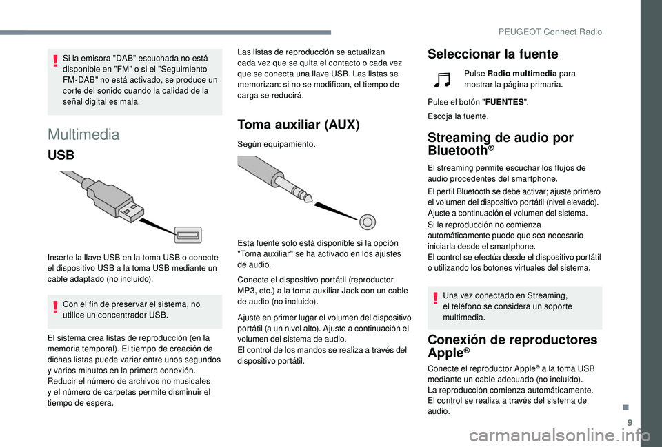 Peugeot 508 2019  Manual del propietario (in Spanish) 9
Multimedia
USB
Inserte la llave USB en la toma USB o conecte 
el dispositivo USB a la toma USB mediante un 
cable adaptado (no incluido).Con el fin de preser var el sistema, no 
utilice un concentra