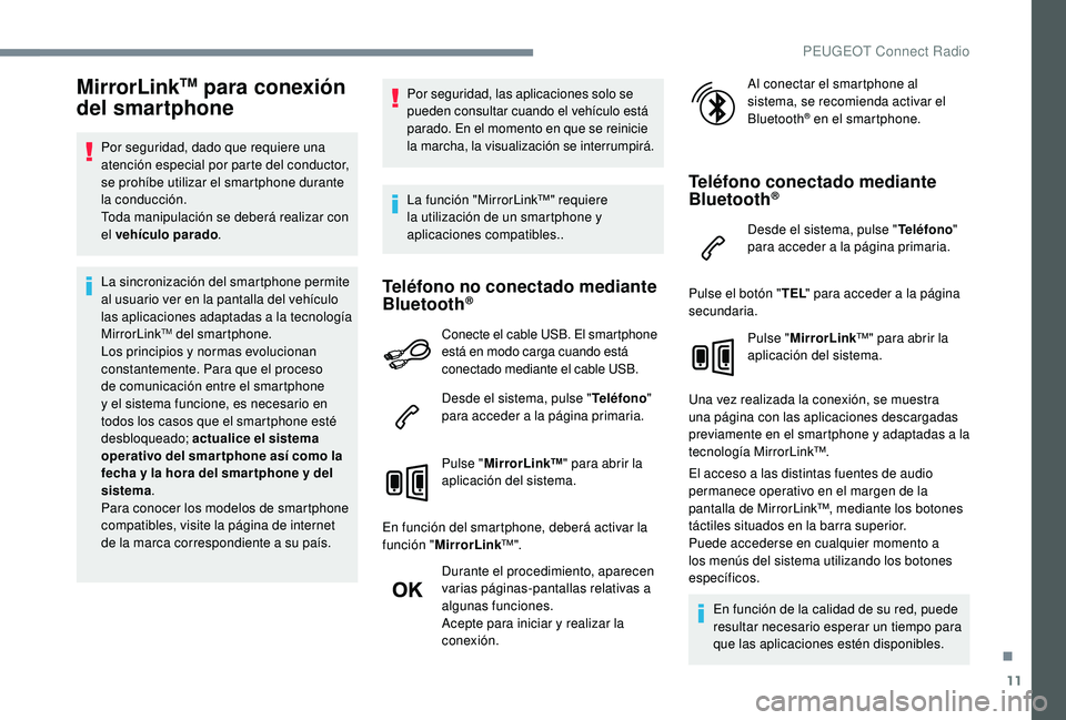 Peugeot 508 2019  Manual del propietario (in Spanish) 11
MirrorLinkTM para conexión 
del smartphone
Por seguridad, dado que requiere una 
atención especial por parte del conductor, 
se prohíbe utilizar el smartphone durante 
la conducción.
Toda manip
