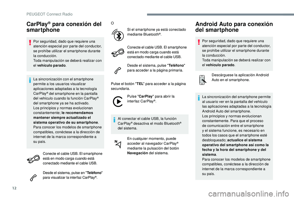 Peugeot 508 2019  Manual del propietario (in Spanish) 12
CarPlay® para conexión del 
smartphone
Por seguridad, dado que requiere una 
atención especial por parte del conductor, 
se prohíbe utilizar el smartphone durante 
la conducción.
Toda manipula