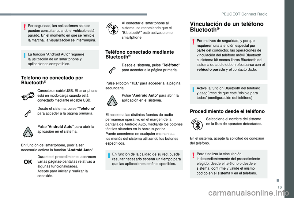 Peugeot 508 2019  Manual del propietario (in Spanish) 13
Por seguridad, las aplicaciones solo se 
pueden consultar cuando el vehículo está 
parado. En el momento en que se reinicie 
la marcha, la visualización se interrumpirá.
La función "Androi