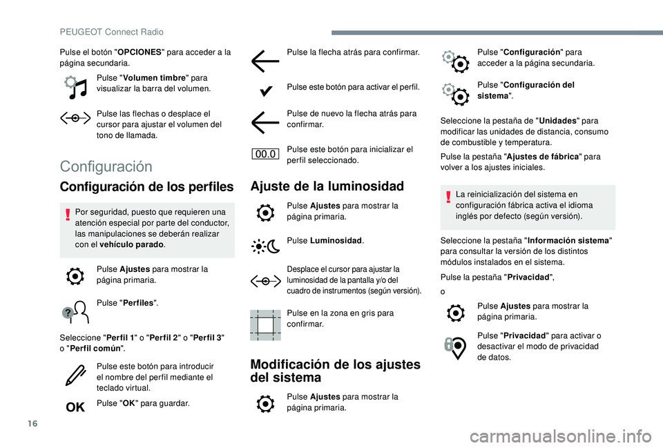 Peugeot 508 2019  Manual del propietario (in Spanish) 16
Pulse el botón "OPCIONES" para acceder a la 
página secundaria.
Pulse "Volumen timbre " para 
visualizar la barra del volumen.
Pulse las flechas o desplace el 
cursor para ajustar