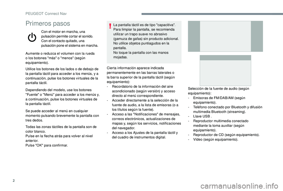 Peugeot 508 2019  Manual del propietario (in Spanish) 2
Primeros pasos
Con el motor en marcha, una 
pulsación permite cortar el sonido.
Con el contacto quitado, una 
pulsación pone el sistema en marcha.
Aumente o reduzca el volumen con la rueda 
o los 