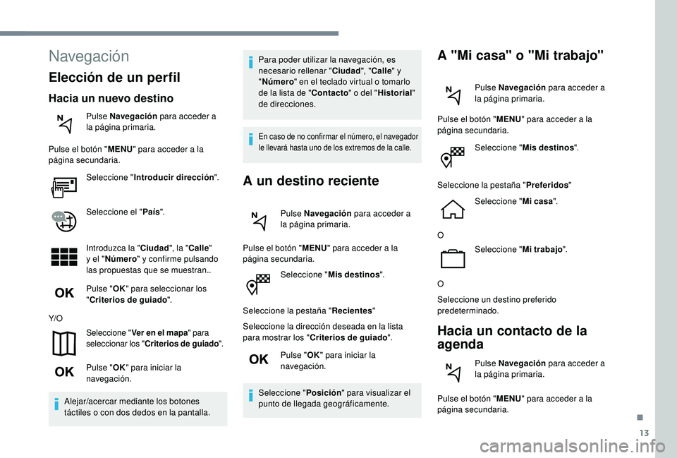 Peugeot 508 2019  Manual del propietario (in Spanish) 13
Seleccione "Mis destinos ".
Seleccione la pestaña " Recientes"
Seleccione la dirección deseada en la lista 
para mostrar los " Criterios de guiado ".
Pulse " OK" p