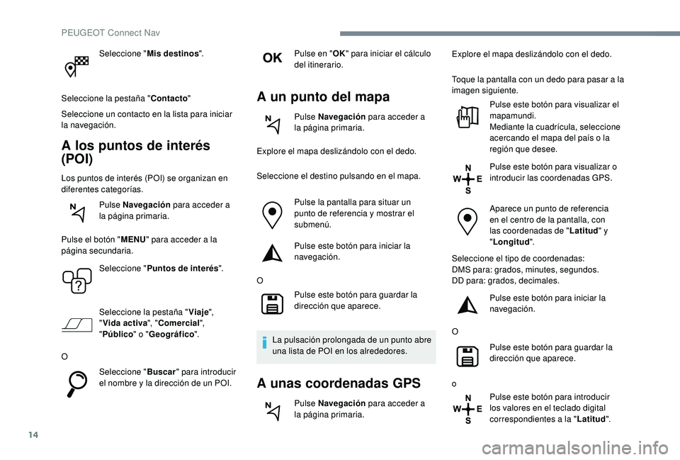 Peugeot 508 2019  Manual del propietario (in Spanish) 14
Seleccione "Mis destinos ".
Seleccione la pestaña " Contacto"
Seleccione un contacto en la lista para iniciar 
la navegación.
A los puntos de interés 
(POI)
Los puntos de interé