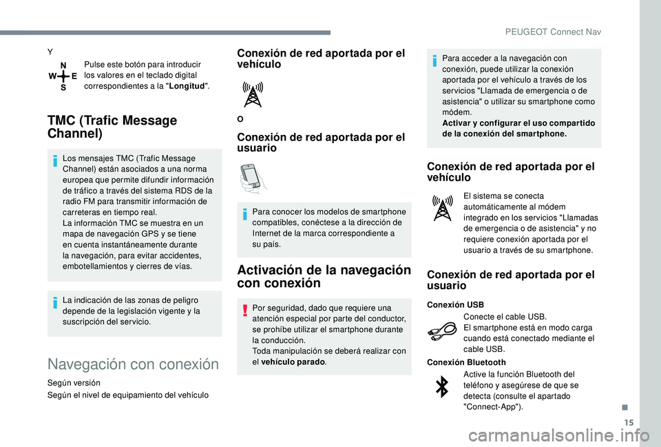 Peugeot 508 2019  Manual del propietario (in Spanish) 15
YPulse este botón para introducir 
los valores en el teclado digital 
correspondientes a la " Longitud".
TMC (Trafic Message 
Channel)
Los mensajes TMC (Trafic Message 
Channel) están aso
