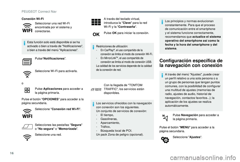 Peugeot 508 2019  Manual del propietario (in Spanish) 16
Seleccionar una red Wi-Fi 
encontrada por el sistema y 
conectarse.
Conexión Wi-Fi
Esta función solo está disponible si se ha 
activado o bien a través de "Notificaciones", 
o bien a tr
