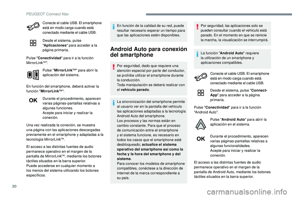 Peugeot 508 2019  Manual del propietario (in Spanish) 20
Conecte el cable USB. El smartphone 
está en modo carga cuando está 
conectado mediante el cable USB.
Desde el sistema, pulse 
"Aplicaciones " para acceder a la 
página primaria.
Pulse &