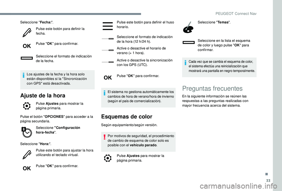 Peugeot 508 2019  Manual del propietario (in Spanish) 33
Seleccione "Fecha:".
Pulse este botón para definir la 
fecha.
Pulse " OK" para confirmar.
Seleccione el formato de indicación 
de la fecha.
Los ajustes de la fecha y la hora solo 