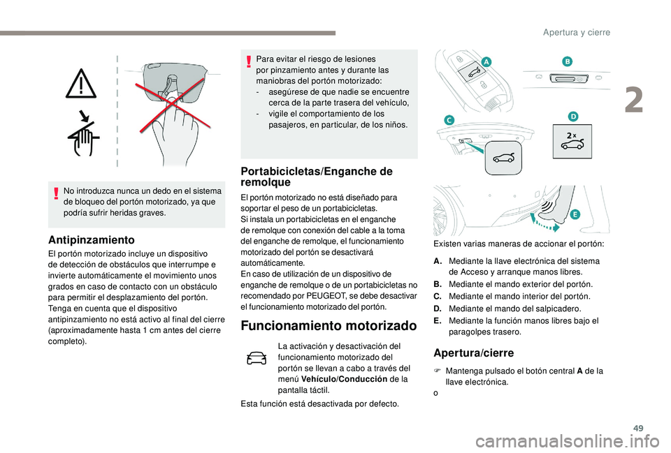 Peugeot 508 2019  Manual del propietario (in Spanish) 49
No introduzca nunca un dedo en el sistema 
de bloqueo del portón motorizado, ya que 
podría sufrir heridas graves.
Antipinzamiento
El portón motorizado incluye un dispositivo 
de detección de o