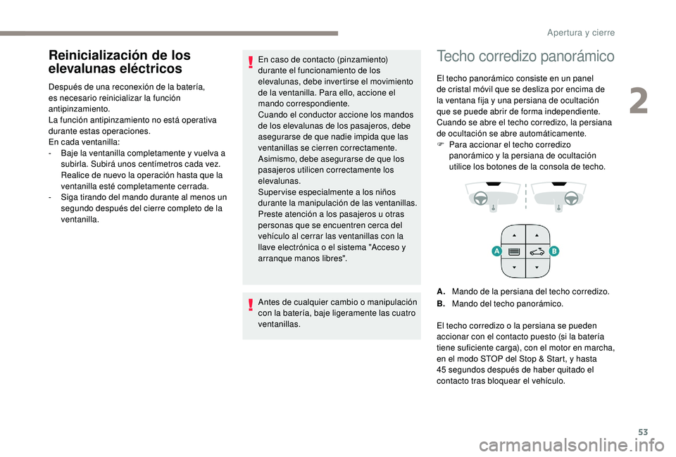 Peugeot 508 2019  Manual del propietario (in Spanish) 53
Reinicialización de los 
elevalunas eléctricos
Después de una reconexión de la batería, 
es necesario reinicializar la función 
antipinzamiento.
La función antipinzamiento no está operativa