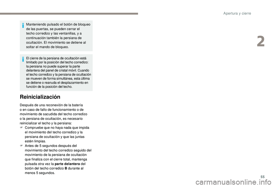 Peugeot 508 2019  Manual del propietario (in Spanish) 55
Manteniendo pulsado el botón de bloqueo 
de las puertas, se pueden cerrar el 
techo corredizo y las ventanillas, y a 
continuación también la persiana de 
ocultación. El movimiento se detiene a